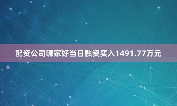 配资公司哪家好当日融资买入1491.77万元
