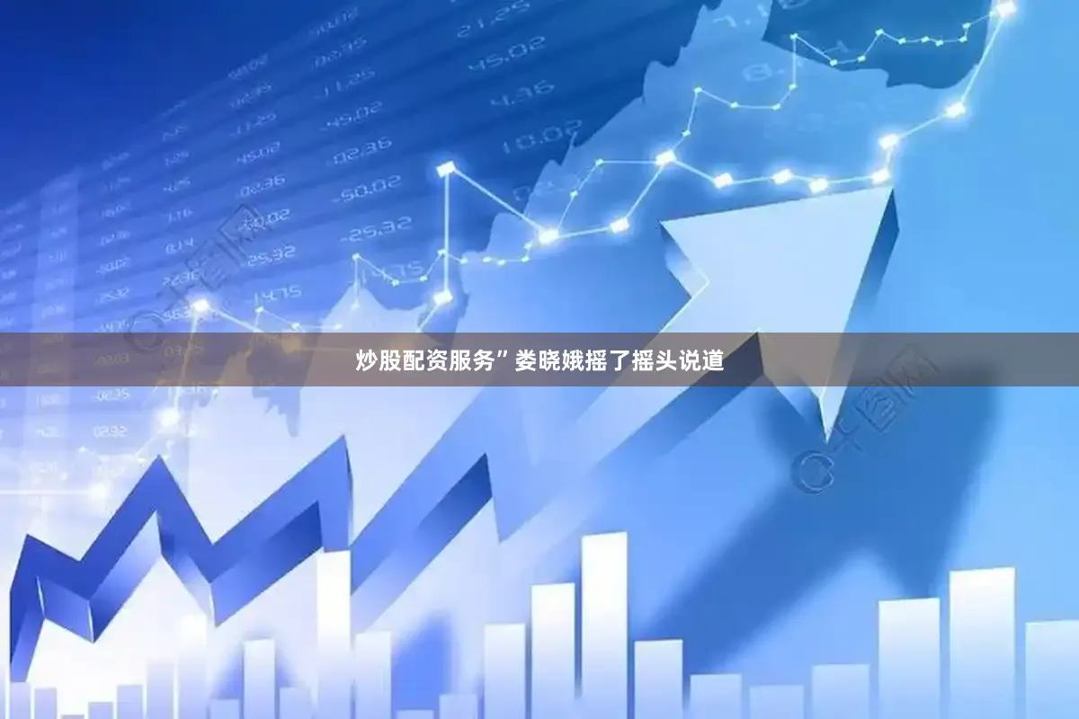 炒股配资服务”娄晓娥摇了摇头说道