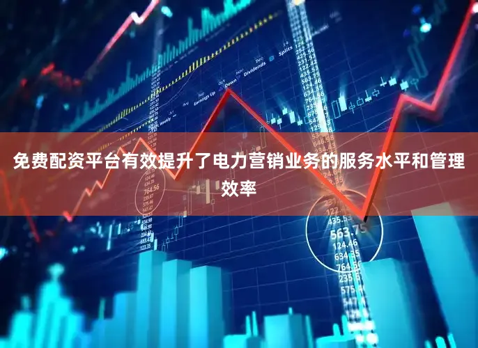 免费配资平台有效提升了电力营销业务的服务水平和管理效率
