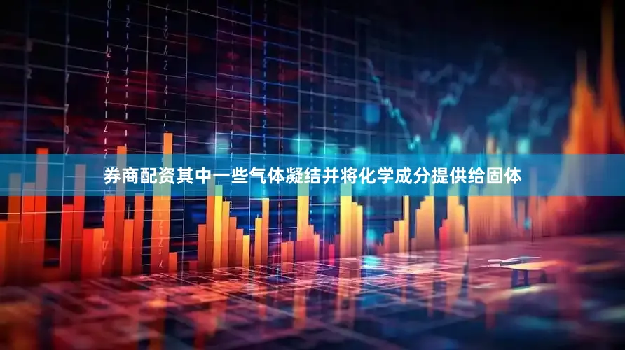 券商配资其中一些气体凝结并将化学成分提供给固体
