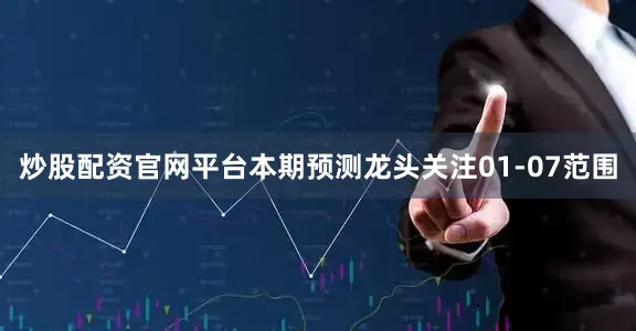 炒股配资官网平台本期预测龙头关注01-07范围