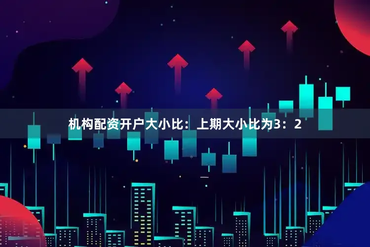 机构配资开户　　大小比：上期大小比为3：2