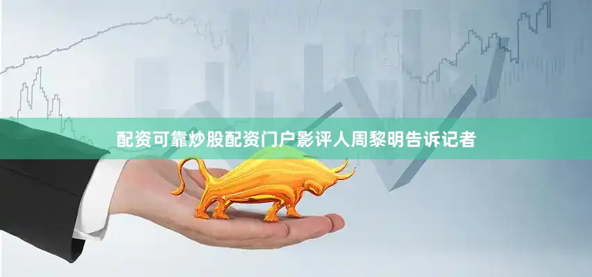 配资可靠炒股配资门户影评人周黎明告诉记者