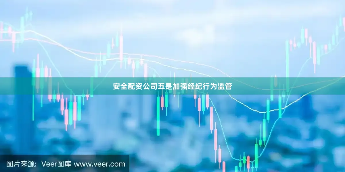 安全配资公司五是加强经纪行为监管