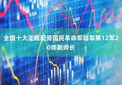 全国十大正规配资国民革命军陆军第12军20师副师长
