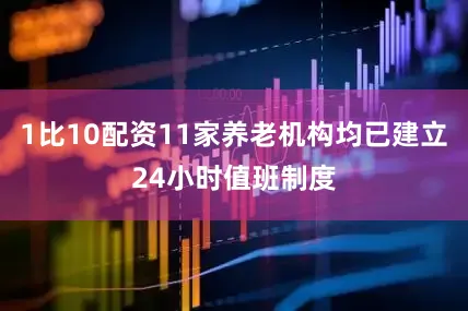 1比10配资11家养老机构均已建立24小时值班制度