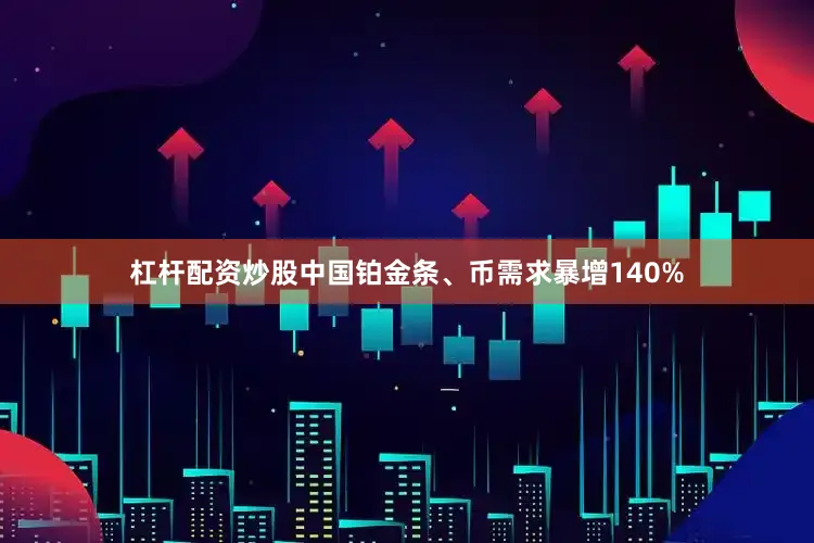 杠杆配资炒股中国铂金条、币需求暴增140%