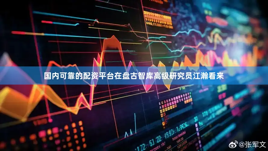 国内可靠的配资平台在盘古智库高级研究员江瀚看来