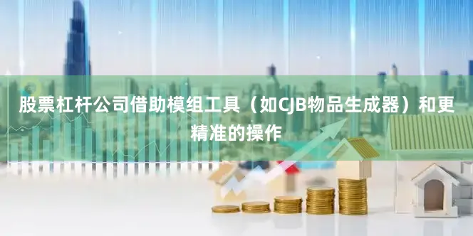 股票杠杆公司借助模组工具（如CJB物品生成器）和更精准的操作
