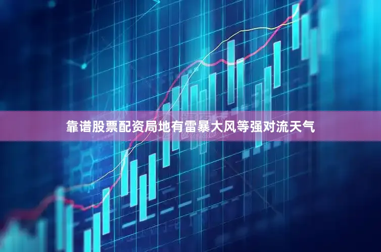 靠谱股票配资局地有雷暴大风等强对流天气