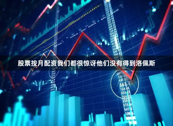股票按月配资我们都很惊讶他们没有得到洛佩斯