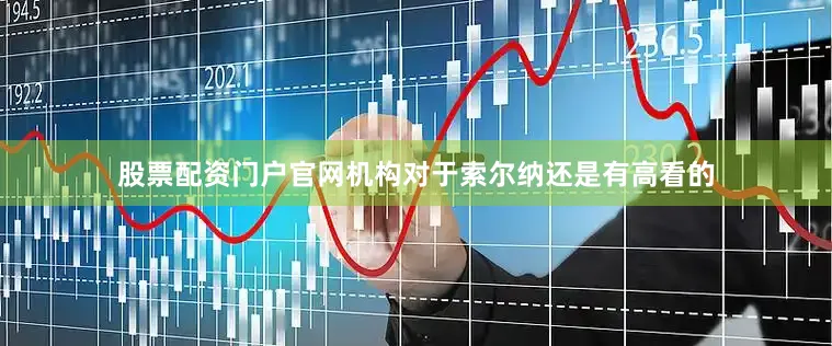 股票配资门户官网机构对于索尔纳还是有高看的