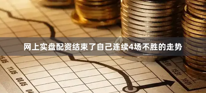 网上实盘配资结束了自己连续4场不胜的走势