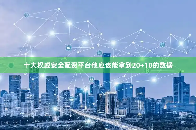 十大权威安全配资平台他应该能拿到20+10的数据
