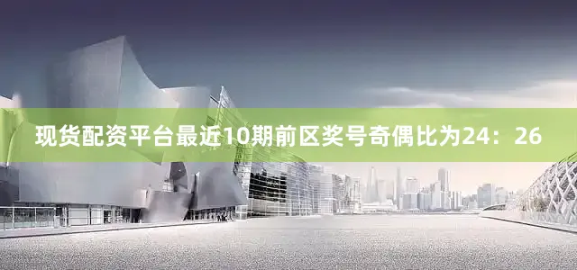 现货配资平台最近10期前区奖号奇偶比为24：26