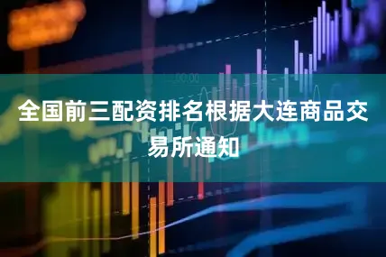 全国前三配资排名根据大连商品交易所通知