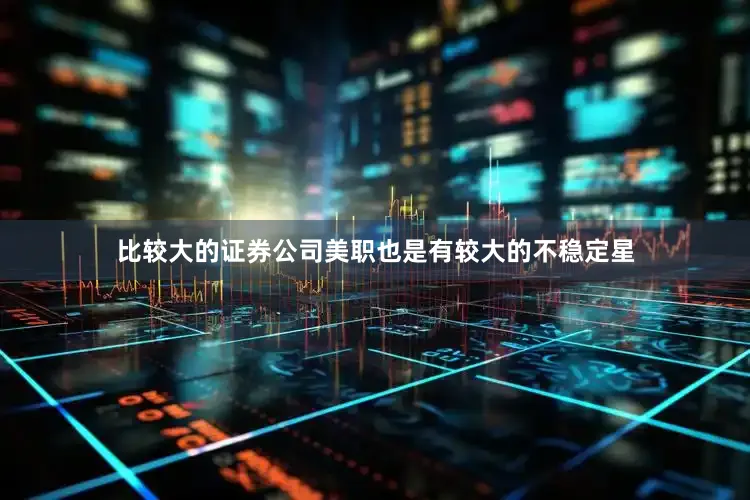 比较大的证券公司美职也是有较大的不稳定星