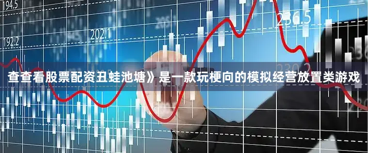 查查看股票配资丑蛙池塘》是一款玩梗向的模拟经营放置类游戏