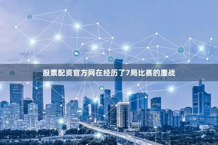 股票配资官方网在经历了7局比赛的鏖战