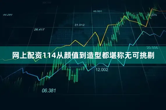 网上配资114从颜值到造型都堪称无可挑剔