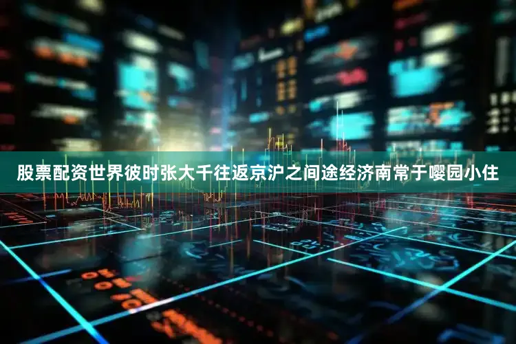 股票配资世界彼时张大千往返京沪之间途经济南常于嘤园小住