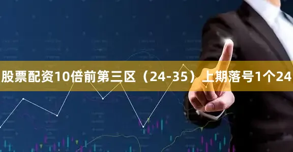 股票配资10倍　　前第三区（24-35）上期落号1个24