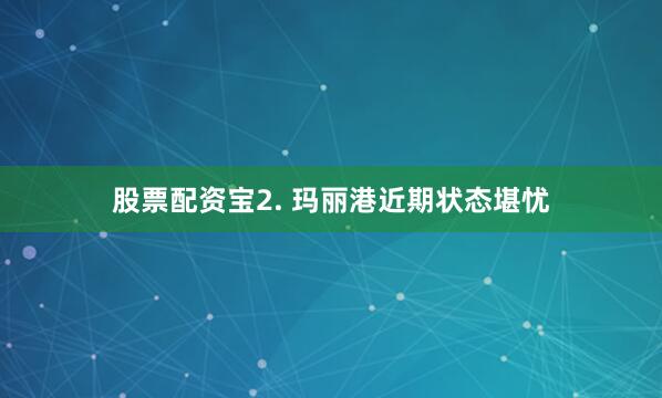股票配资宝　　2. 玛丽港近期状态堪忧