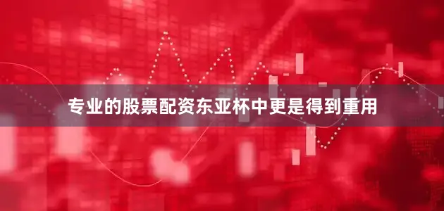 专业的股票配资东亚杯中更是得到重用