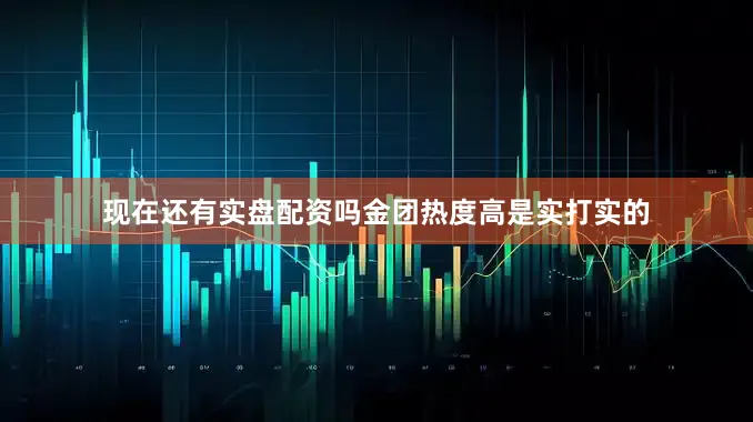 现在还有实盘配资吗金团热度高是实打实的