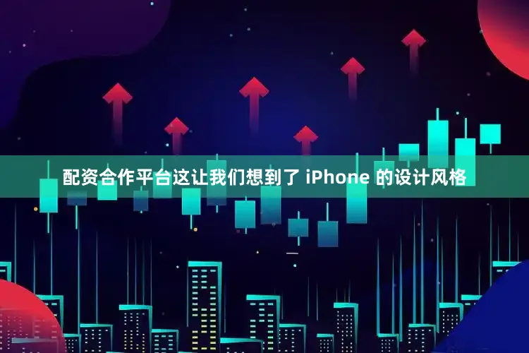 配资合作平台这让我们想到了 iPhone 的设计风格
