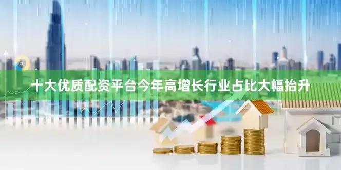 十大优质配资平台今年高增长行业占比大幅抬升