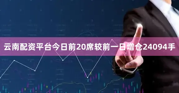 云南配资平台今日前20席较前一日增仓24094手