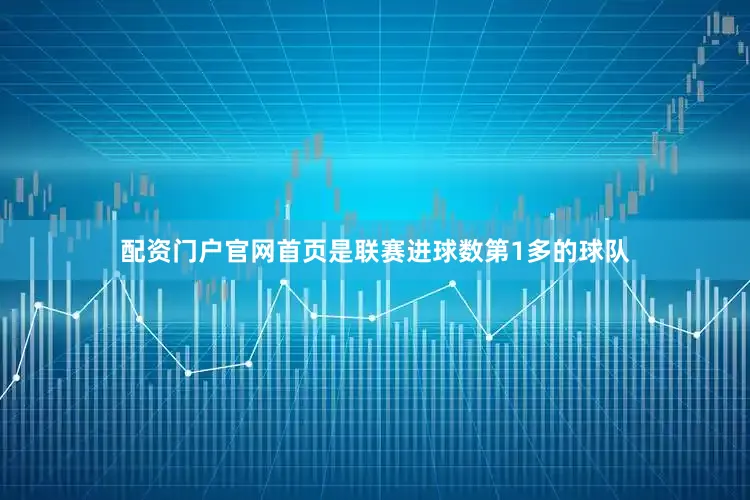 配资门户官网首页是联赛进球数第1多的球队