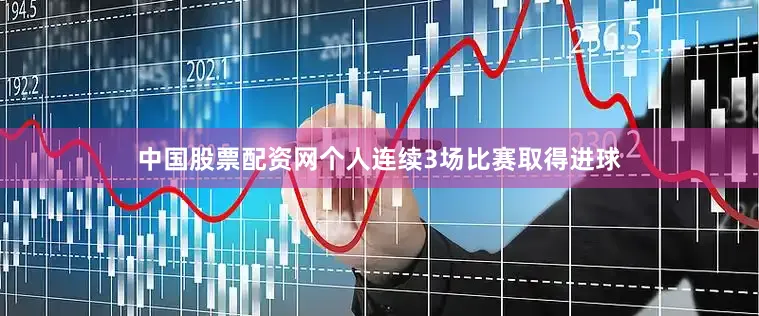 中国股票配资网个人连续3场比赛取得进球