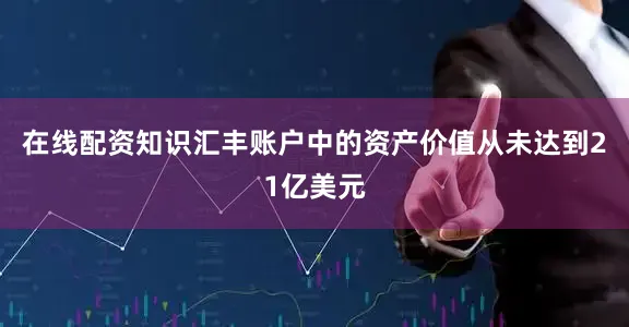 在线配资知识汇丰账户中的资产价值从未达到21亿美元