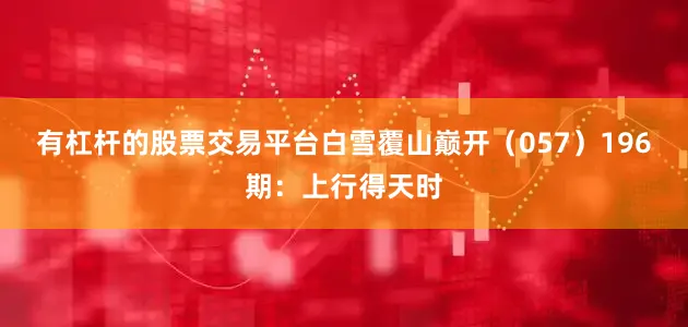 有杠杆的股票交易平台白雪覆山巅开（057）　　196期：上行得天时