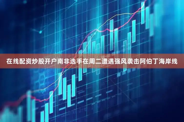在线配资炒股开户　　南非选手在周二遭遇强风袭击阿伯丁海岸线