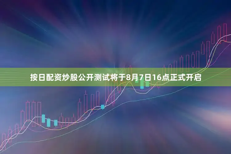 按日配资炒股公开测试将于8月7日16点正式开启