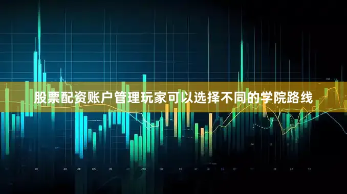 股票配资账户管理玩家可以选择不同的学院路线
