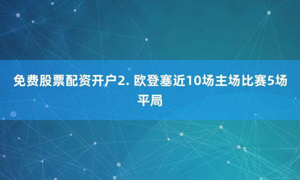 免费股票配资开户　　2. 欧登塞近10场主场比赛5场平局
