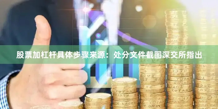 股票加杠杆具体步骤来源：处分文件截图　　深交所指出