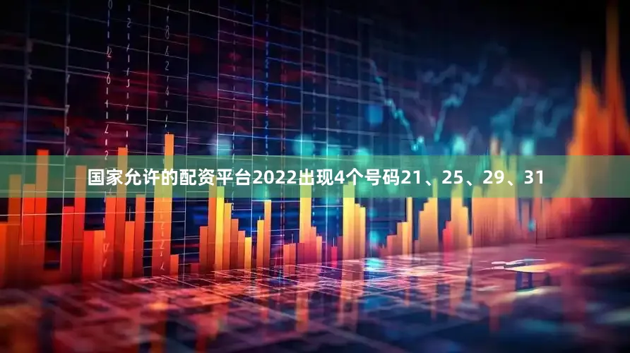 国家允许的配资平台2022出现4个号码21、25、29、31