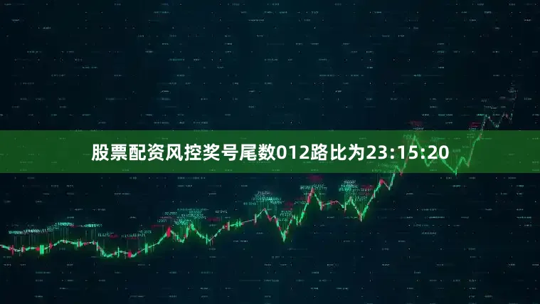 股票配资风控奖号尾数012路比为23:15:20