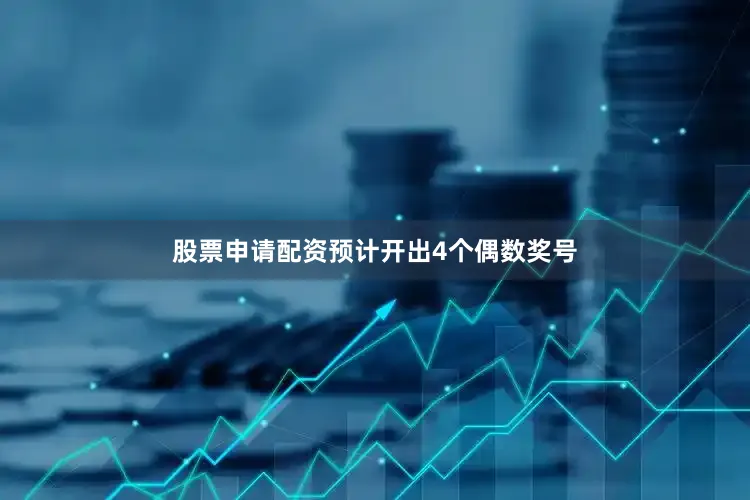 股票申请配资预计开出4个偶数奖号