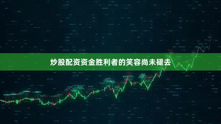 炒股配资资金胜利者的笑容尚未褪去