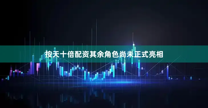 按天十倍配资其余角色尚未正式亮相