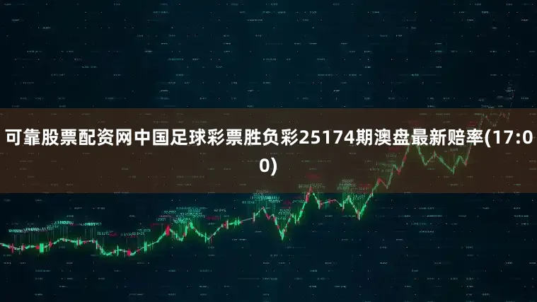 可靠股票配资网中国足球彩票胜负彩25174期澳盘最新赔率(17:00)