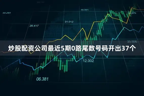 炒股配资公司最近5期0路尾数号码开出37个