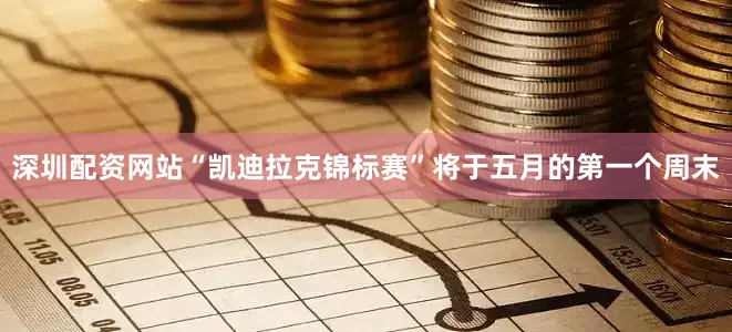 深圳配资网站　　“凯迪拉克锦标赛”将于五月的第一个周末