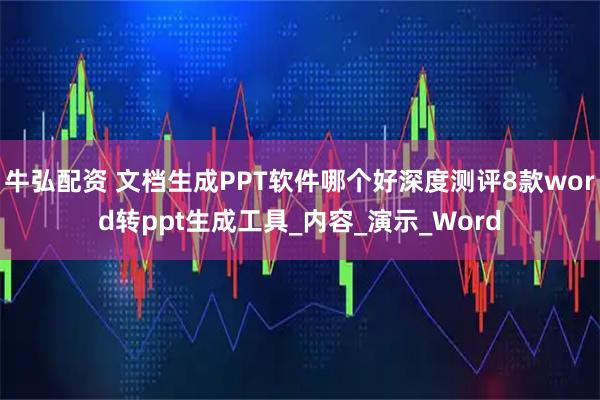 牛弘配资 文档生成PPT软件哪个好深度测评8款word转ppt生成工具_内容_演示_Word